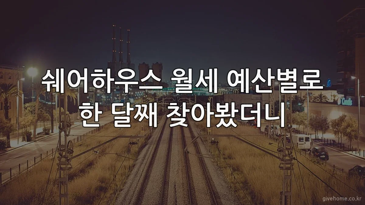 쉐어하우스 월세 예산별로 한 달째 찾아봤더니