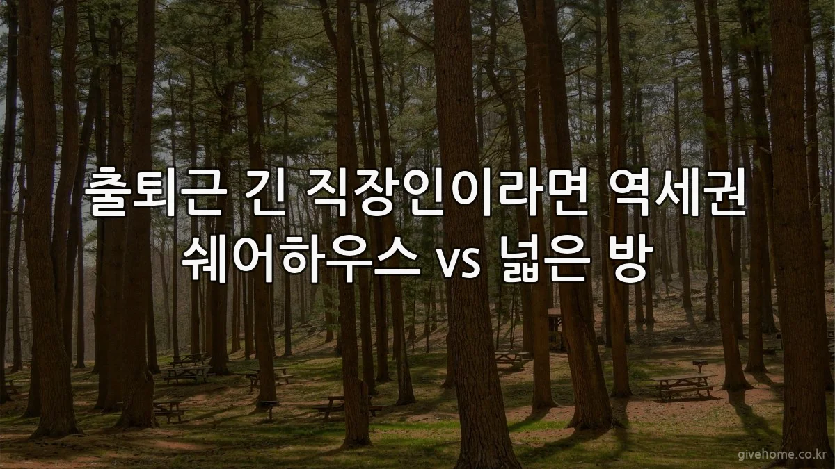 출퇴근 긴 직장인이라면 역세권 쉐어하우스 vs 넓은 방