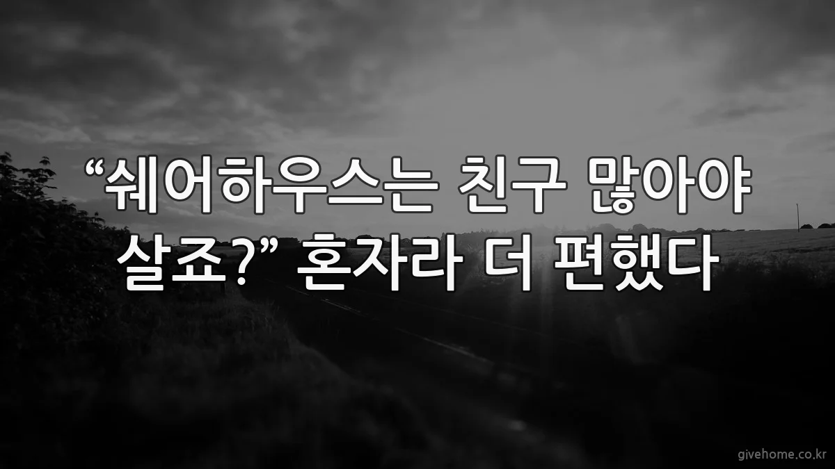 “쉐어하우스는 친구 많아야 살죠?” 혼자라 더 편했다