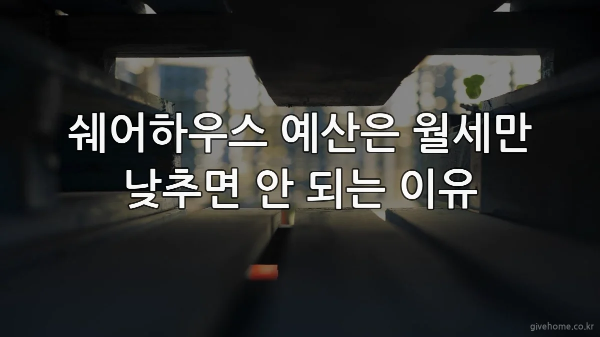 쉐어하우스 예산은 월세만 낮추면 안 되는 이유
