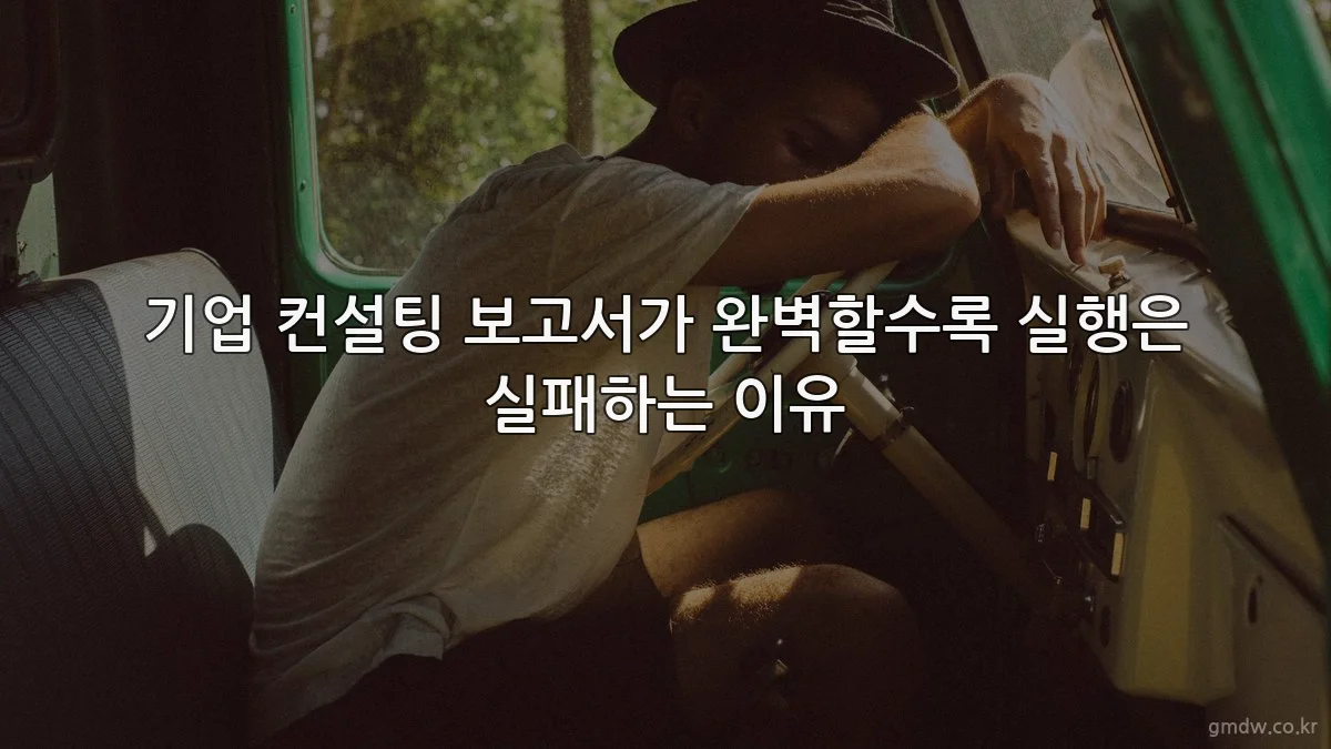 기업 컨설팅 보고서가 완벽할수록 실행은 실패하는 이유