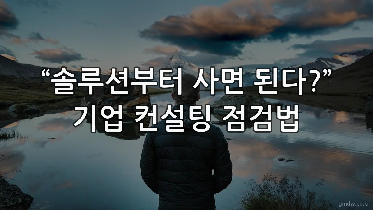 “솔루션부터 사면 된다?” 기업 컨설팅 점검법