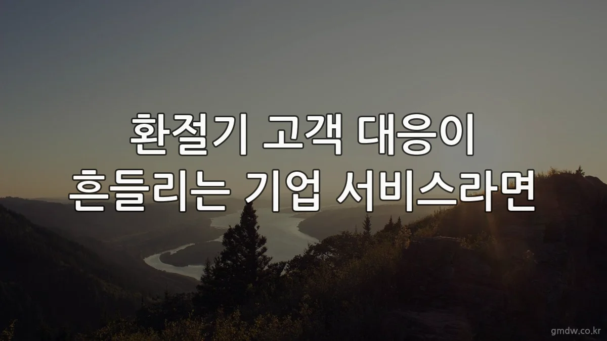 환절기 고객 대응이 흔들리는 기업 서비스라면