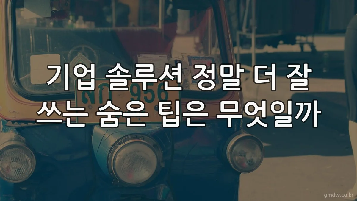 기업 솔루션 정말 더 잘 쓰는 숨은 팁은 무엇일까