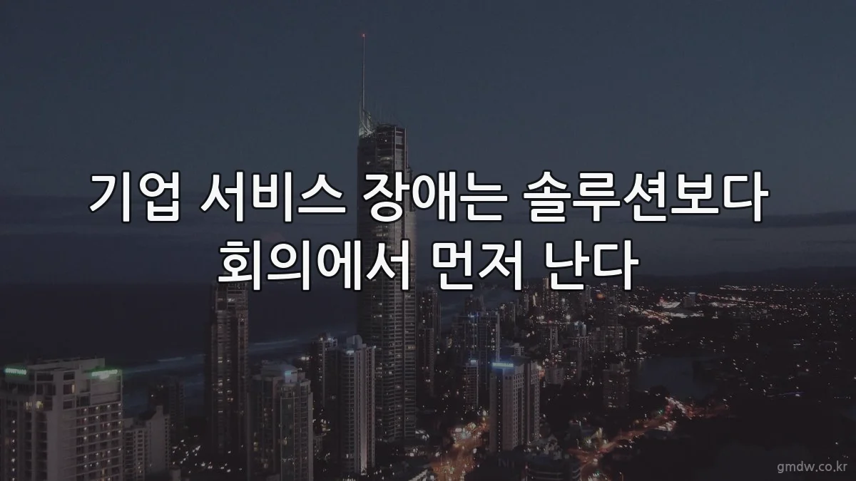 기업 서비스 장애는 솔루션보다 회의에서 먼저 난다