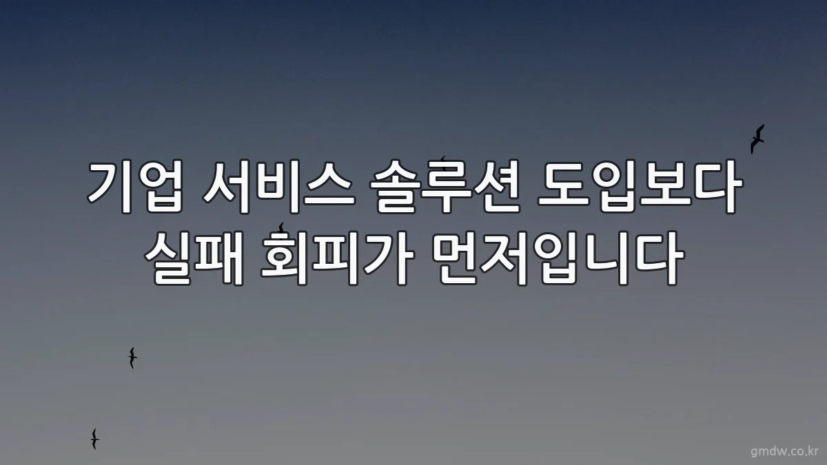 기업 서비스 솔루션 도입보다 실패 회피가 먼저입니다