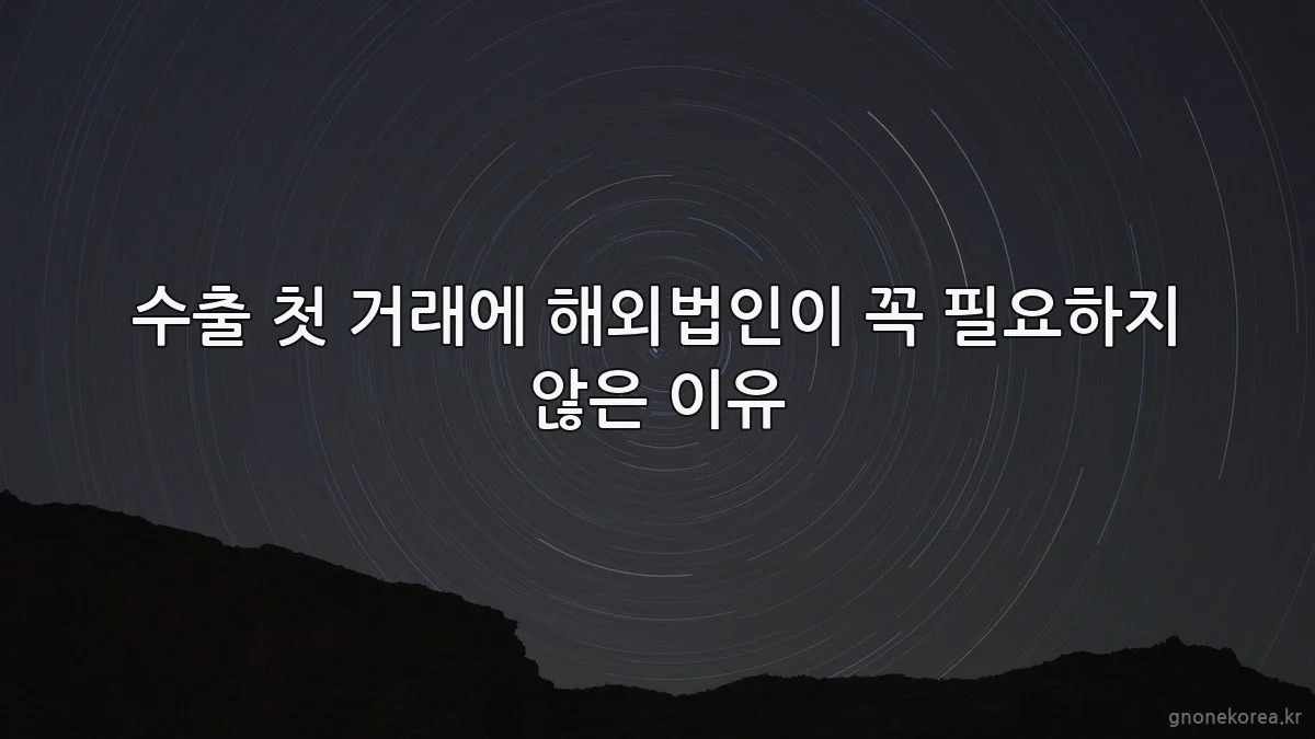 수출 첫 거래에 해외법인이 꼭 필요하지 않은 이유