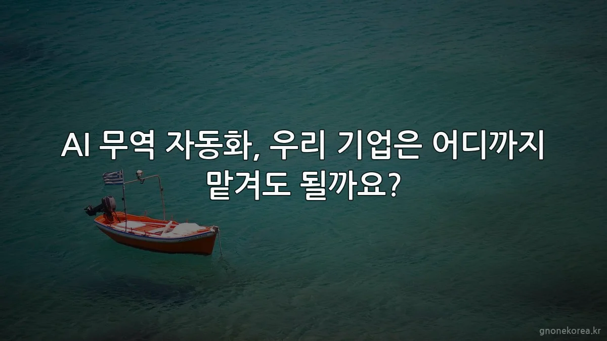 AI 무역 자동화, 우리 기업은 어디까지 맡겨도 될까요?