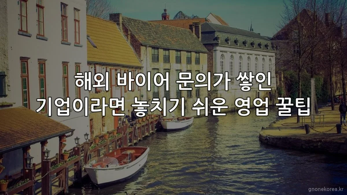 해외 바이어 문의가 쌓인 기업이라면 놓치기 쉬운 영업 꿀팁