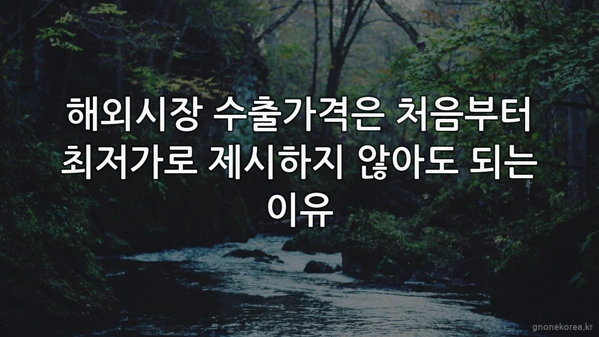 해외시장 수출가격은 처음부터 최저가로 제시하지 않아도 되는 이유