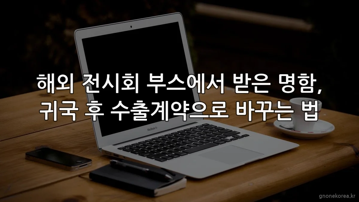 해외 전시회 부스에서 받은 명함, 귀국 후 수출계약으로 바꾸는 법