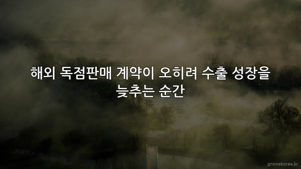 해외 독점판매 계약이 오히려 수출 성장을 늦추는 순간
