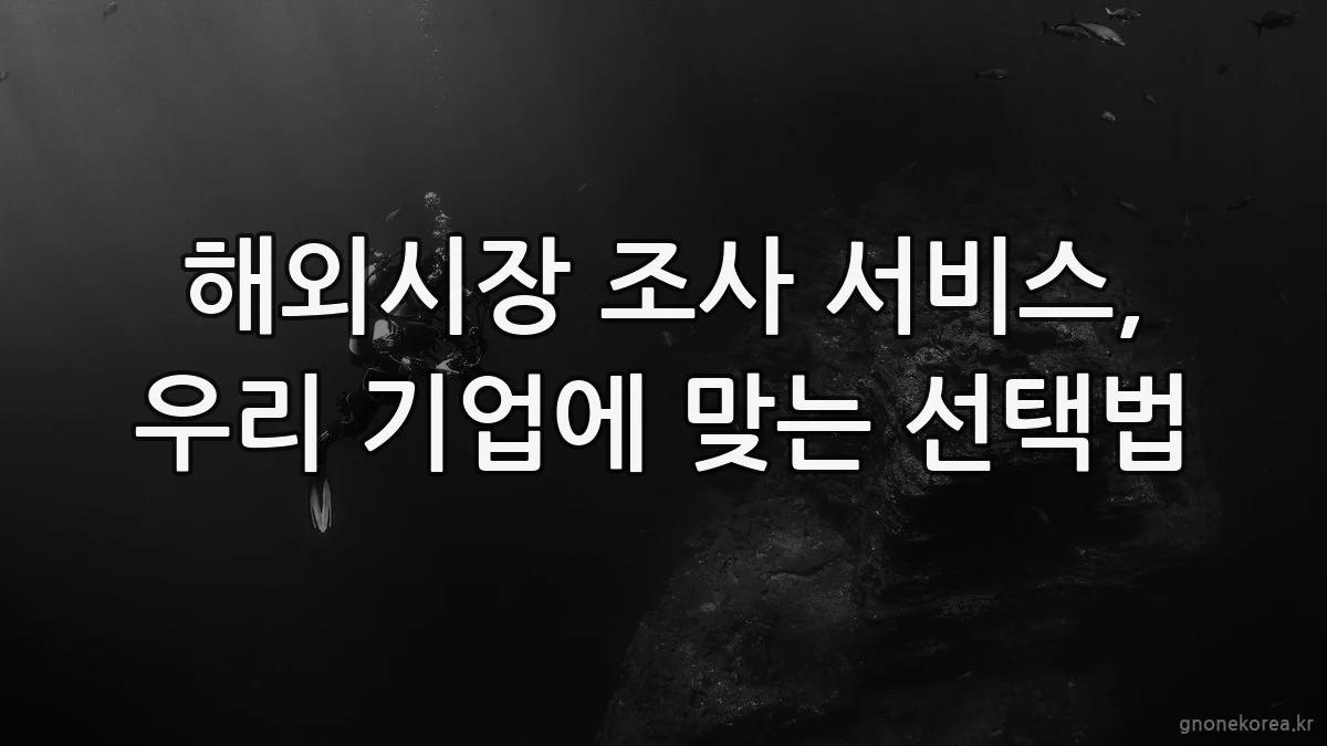 해외시장 조사 서비스, 우리 기업에 맞는 선택법