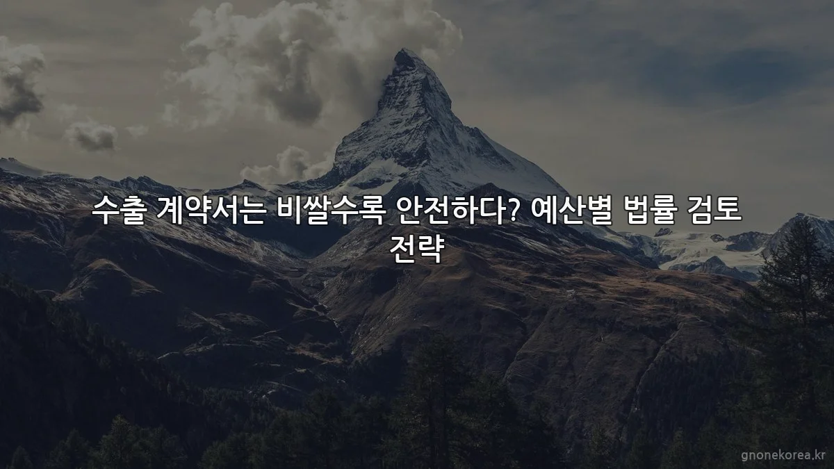 수출 계약서는 비쌀수록 안전하다? 예산별 법률 검토 전략