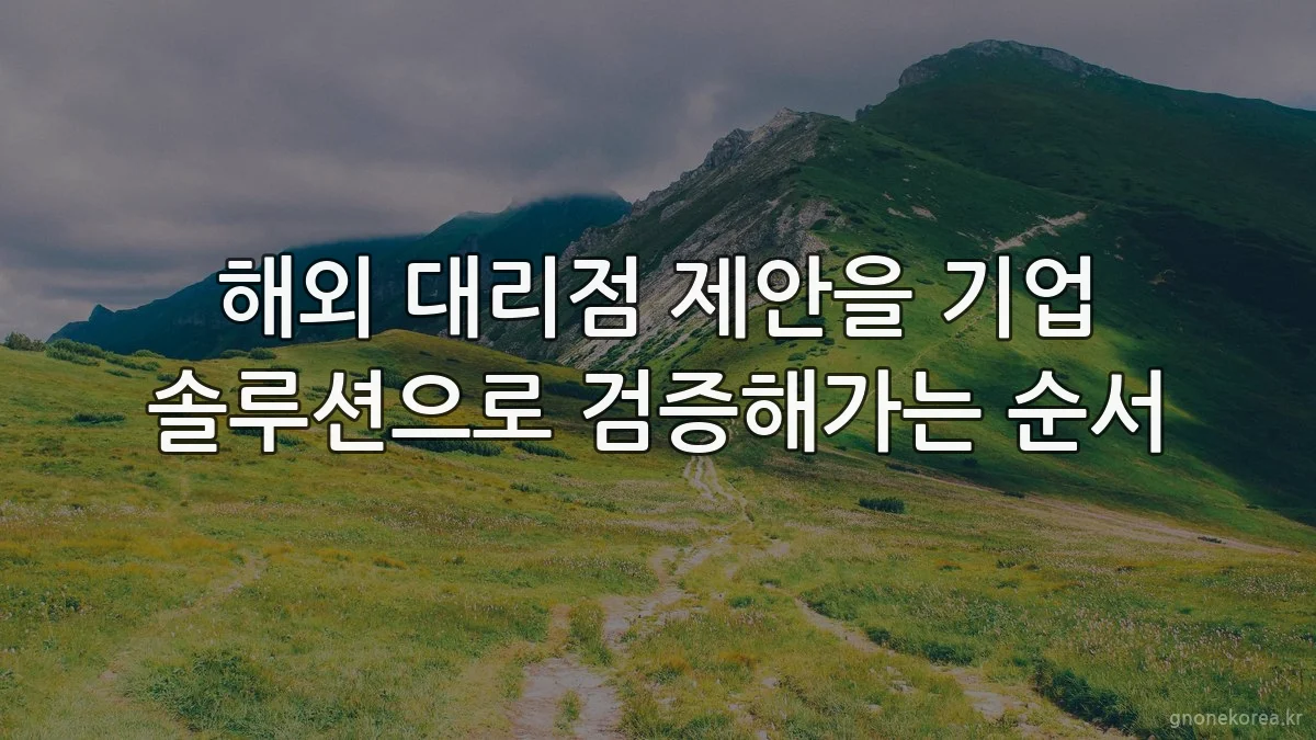 해외 대리점 제안을 기업 솔루션으로 검증해가는 순서