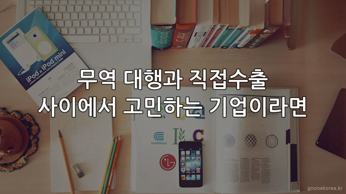 무역 대행과 직접수출 사이에서 고민하는 기업이라면