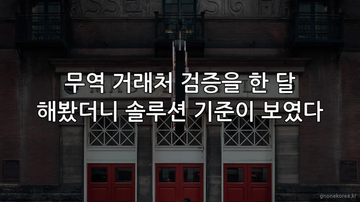 무역 거래처 검증을 한 달 해봤더니 솔루션 기준이 보였다