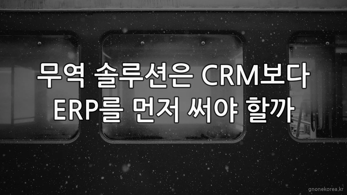 무역 솔루션은 CRM보다 ERP를 먼저 써야 할까