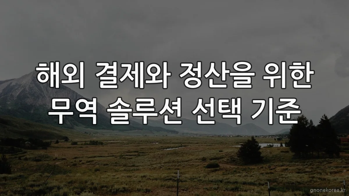 해외 결제와 정산을 위한 무역 솔루션 선택 기준
