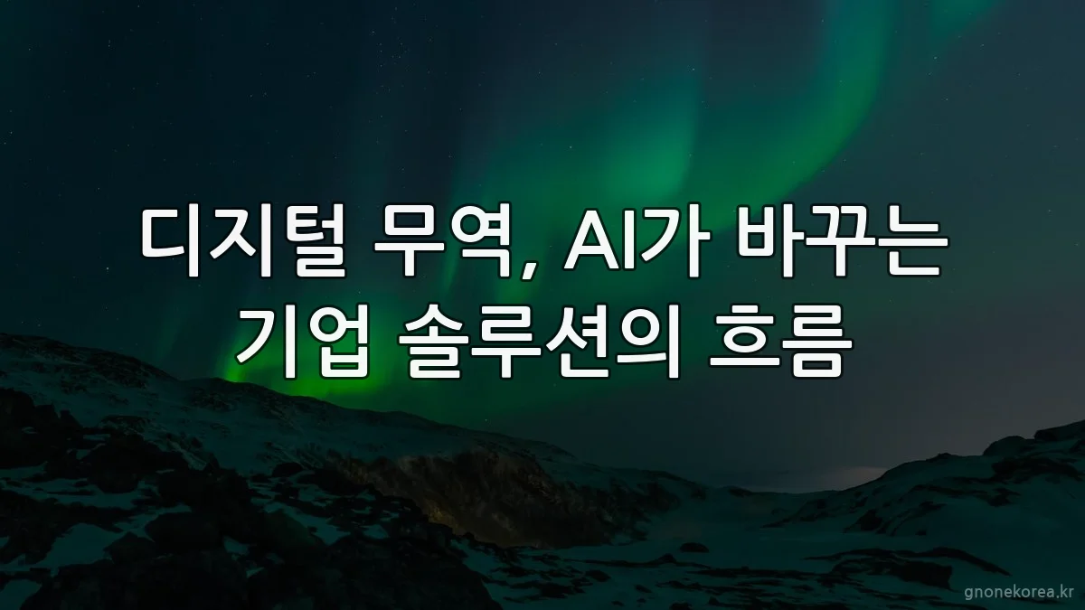 디지털 무역, AI가 바꾸는 기업 솔루션의 흐름