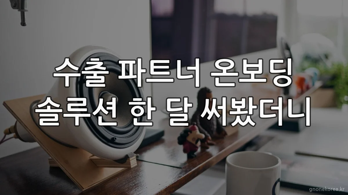 수출 파트너 온보딩 솔루션 한 달 써봤더니