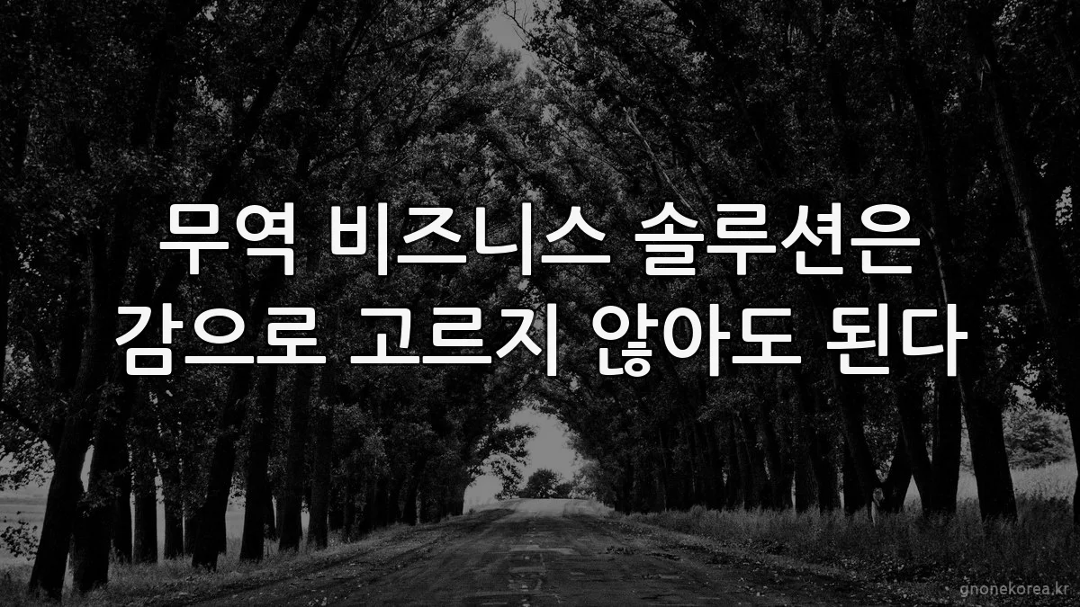 무역 비즈니스 솔루션은 감으로 고르지 않아도 된다