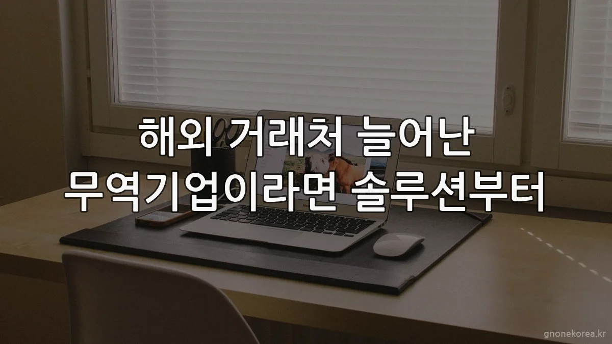 해외 거래처 늘어난 무역기업이라면 솔루션부터