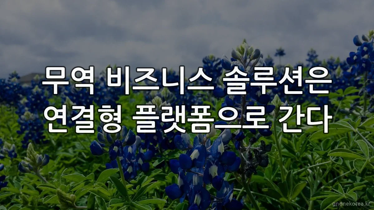 무역 비즈니스 솔루션은 연결형 플랫폼으로 간다
