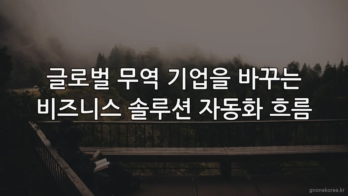글로벌 무역 기업을 바꾸는 비즈니스 솔루션 자동화 흐름