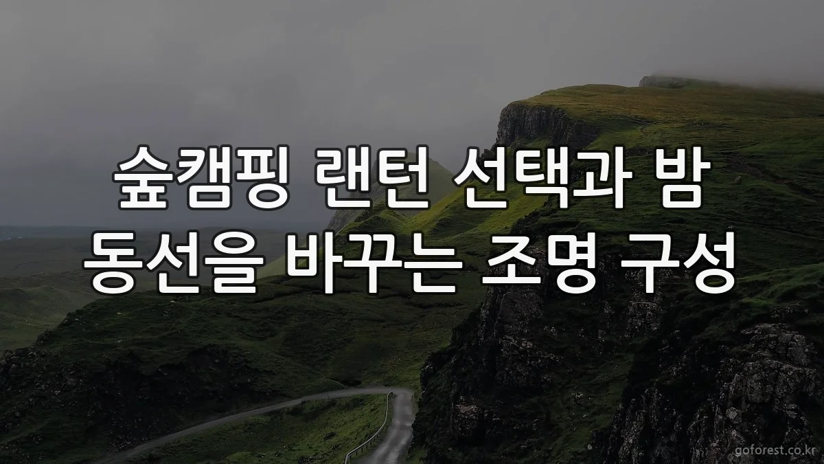 숲캠핑 랜턴 선택과 밤 동선을 바꾸는 조명 구성