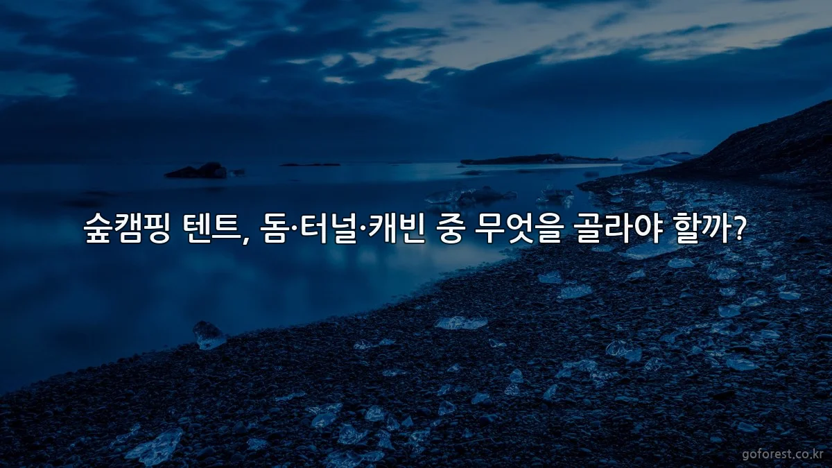숲캠핑 텐트, 돔·터널·캐빈 중 무엇을 골라야 할까?