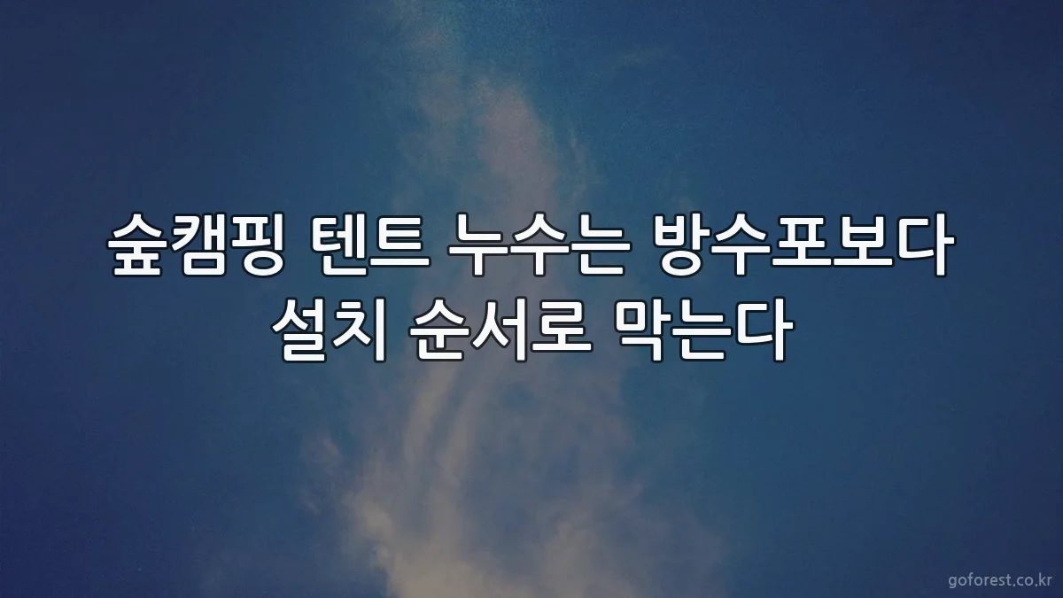 숲캠핑 텐트 누수는 방수포보다 설치 순서로 막는다