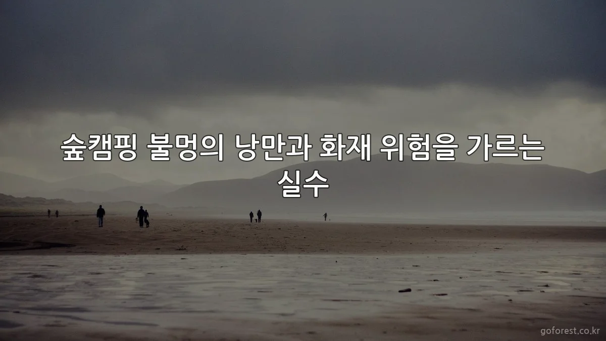 숲캠핑 불멍의 낭만과 화재 위험을 가르는 실수