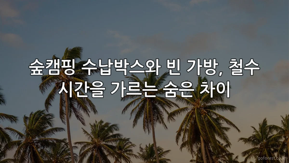 숲캠핑 수납박스와 빈 가방, 철수 시간을 가르는 숨은 차이