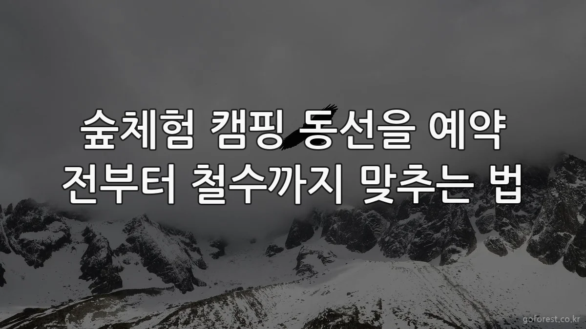 숲체험 캠핑 동선을 예약 전부터 철수까지 맞추는 법