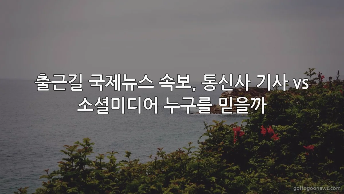 출근길 국제뉴스 속보, 통신사 기사 vs 소셜미디어 누구를 믿을까