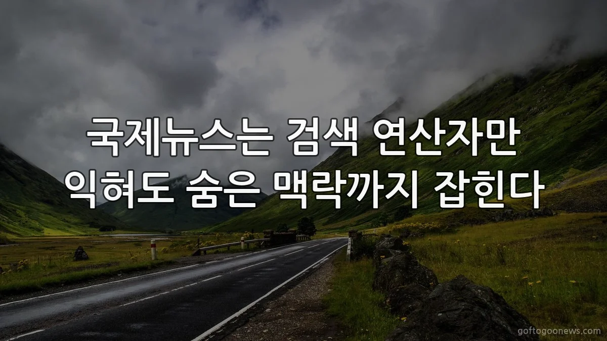 국제뉴스는 검색 연산자만 익혀도 숨은 맥락까지 잡힌다