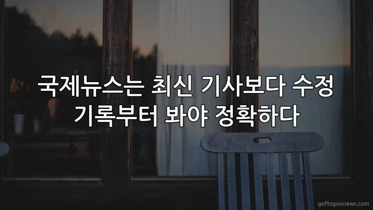 국제뉴스는 최신 기사보다 수정 기록부터 봐야 정확하다