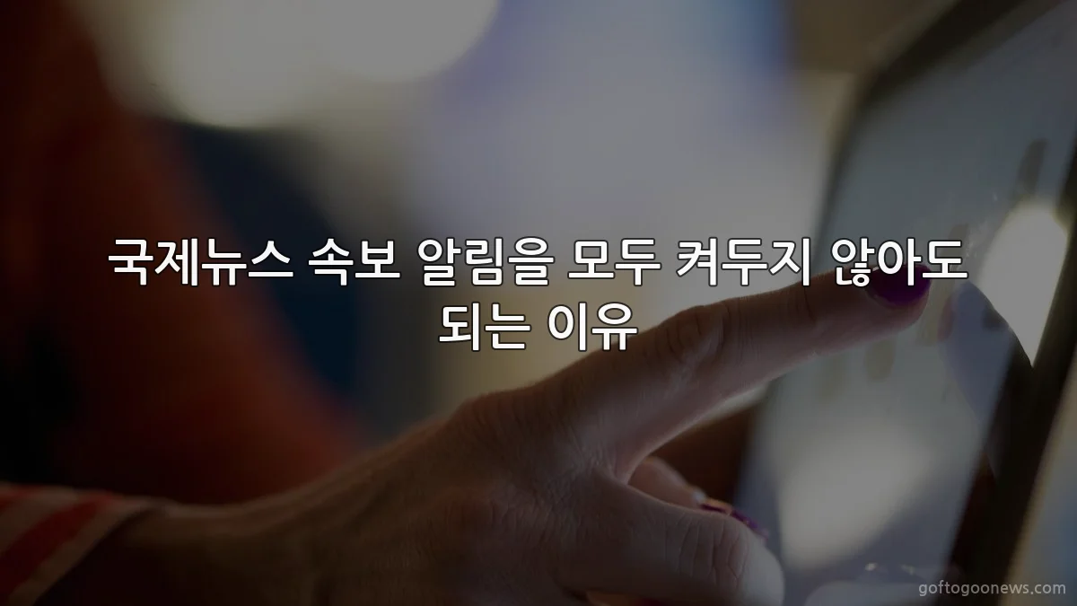 국제뉴스 속보 알림을 모두 켜두지 않아도 되는 이유