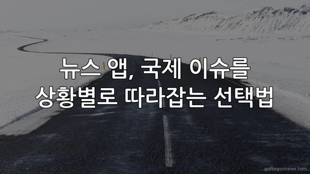뉴스 앱, 국제 이슈를 상황별로 따라잡는 선택법