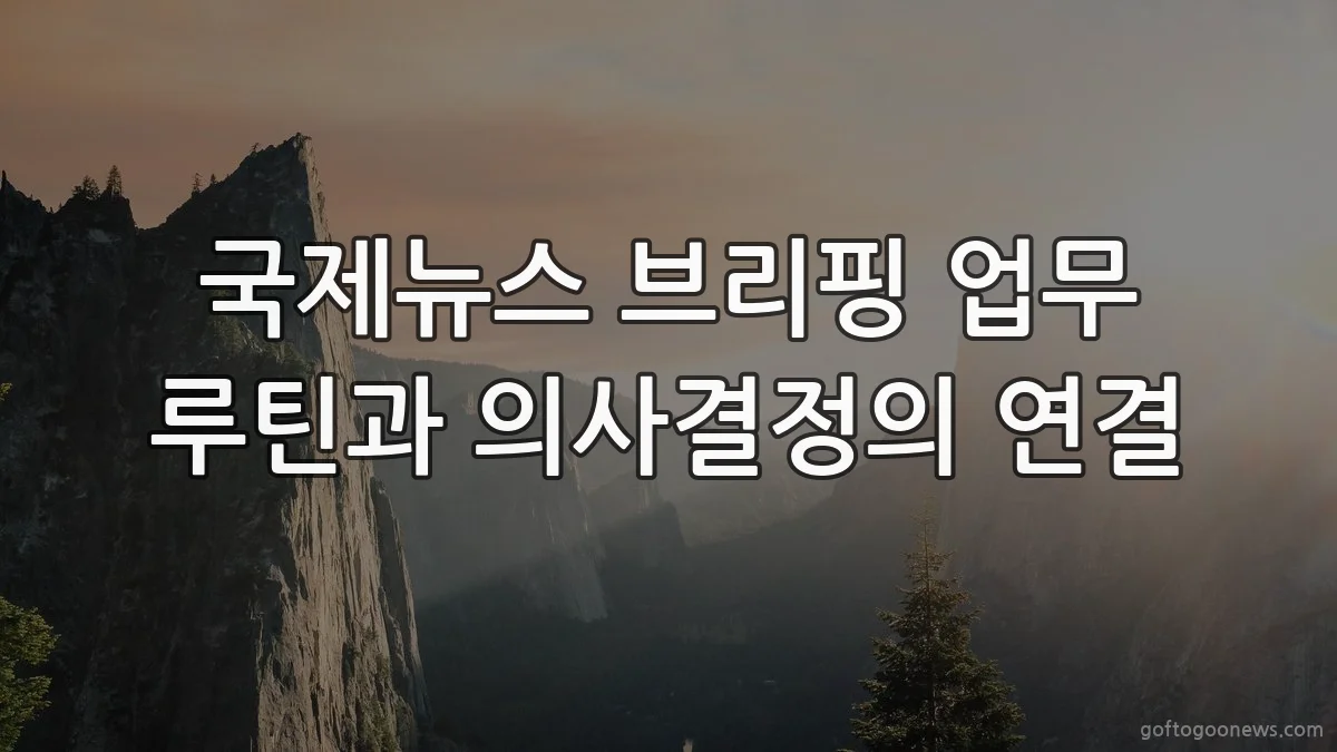 국제뉴스 브리핑 업무 루틴과 의사결정의 연결