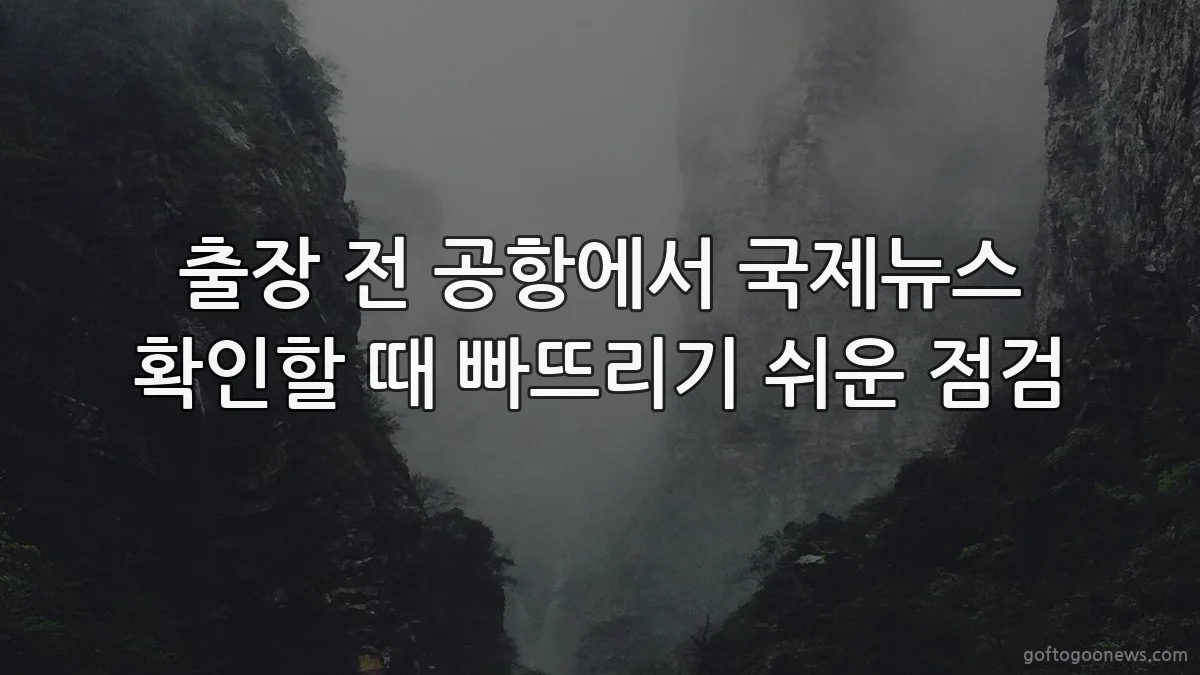 출장 전 공항에서 국제뉴스 확인할 때 빠뜨리기 쉬운 점검