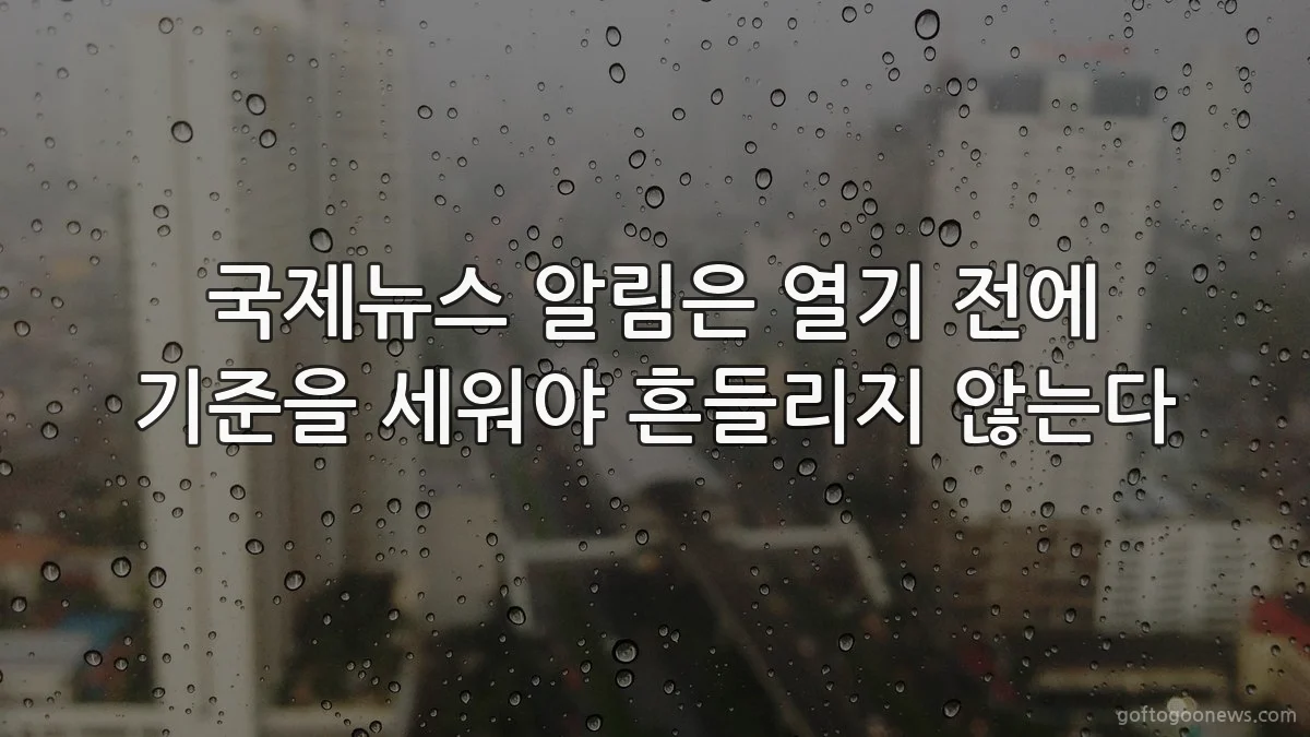 국제뉴스 알림은 열기 전에 기준을 세워야 흔들리지 않는다
