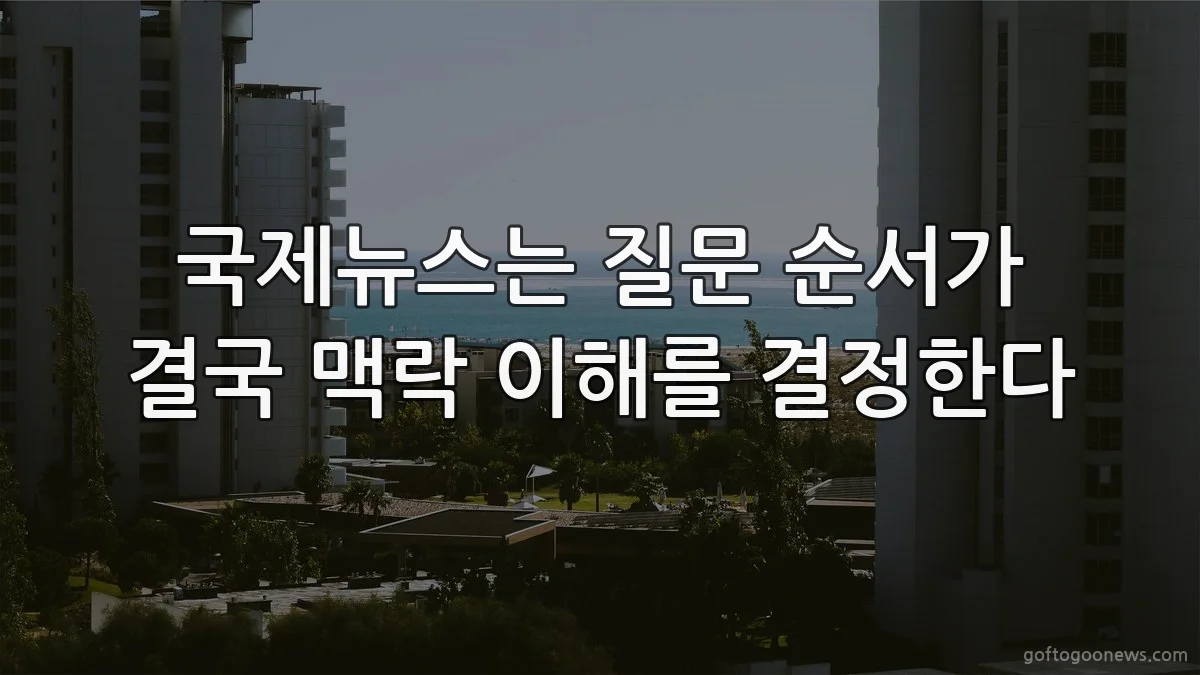 국제뉴스는 질문 순서가 결국 맥락 이해를 결정한다