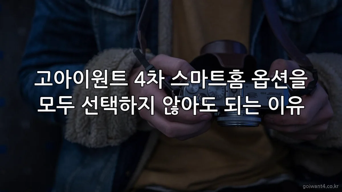 고아이원트 4차 스마트홈 옵션을 모두 선택하지 않아도 되는 이유