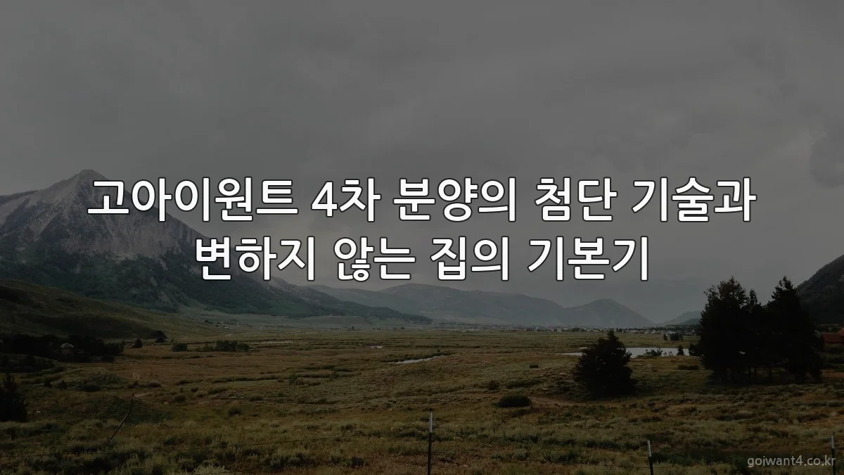 고아이원트 4차 분양의 첨단 기술과 변하지 않는 집의 기본기