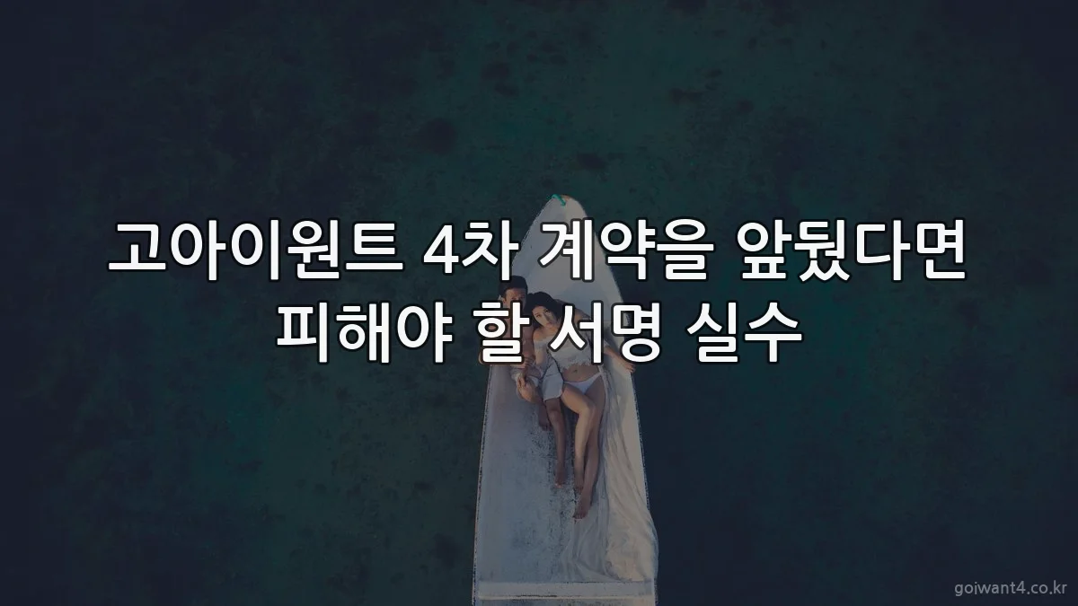 고아이원트 4차 계약을 앞뒀다면 피해야 할 서명 실수
