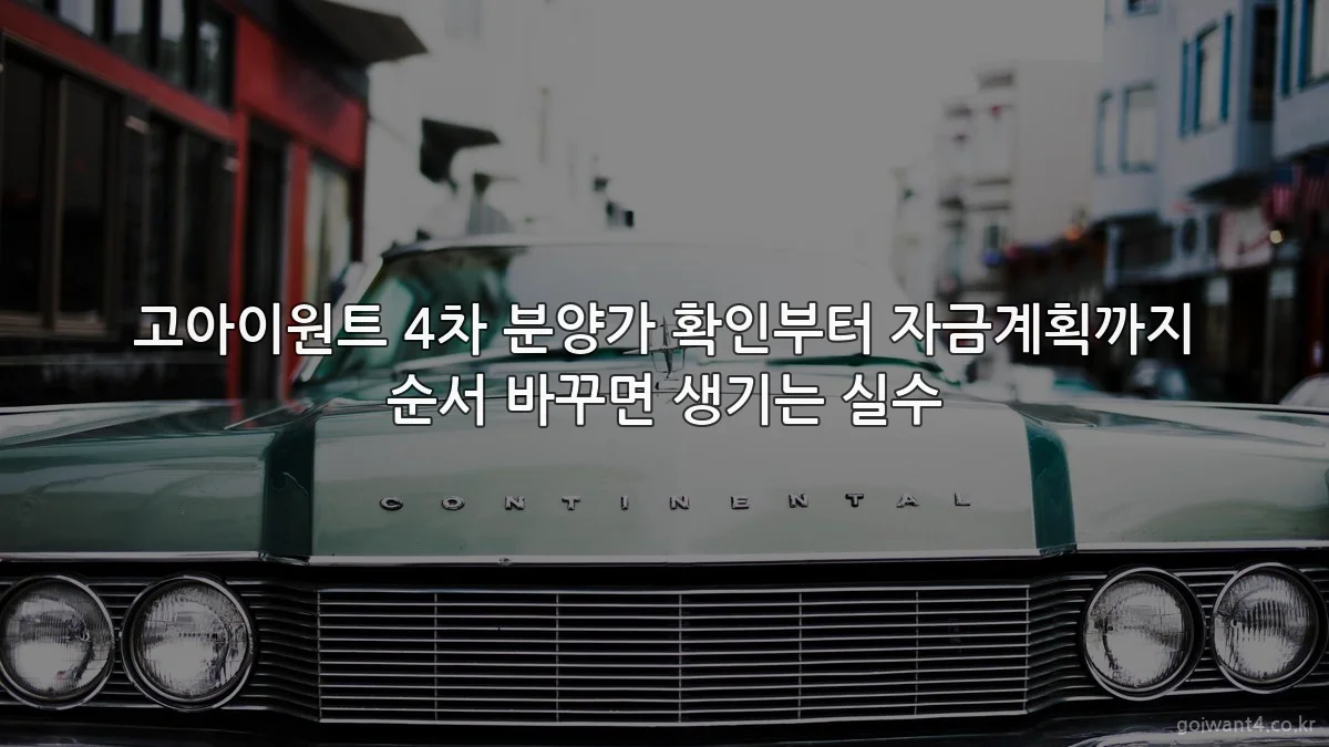 고아이원트 4차 분양가 확인부터 자금계획까지 순서 바꾸면 생기는 실수