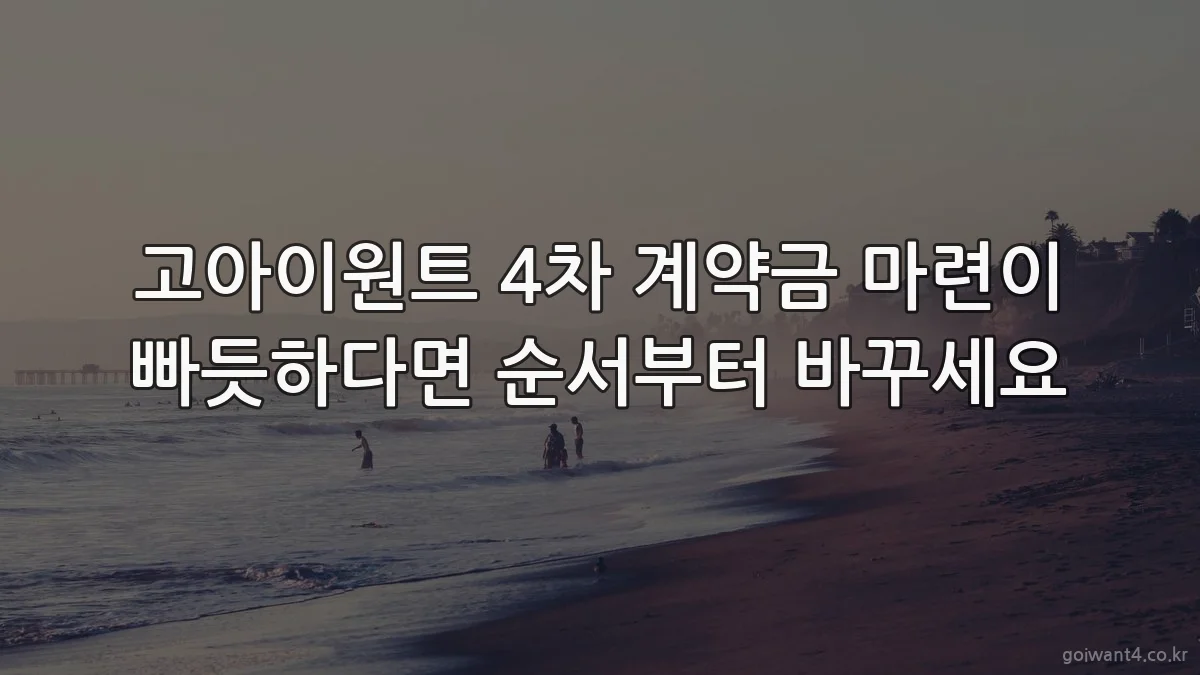 고아이원트 4차 계약금 마련이 빠듯하다면 순서부터 바꾸세요