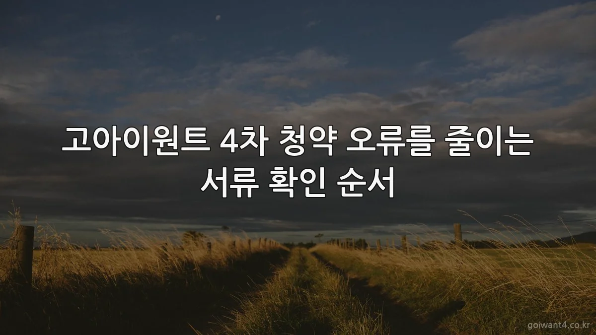 고아이원트 4차 청약 오류를 줄이는 서류 확인 순서